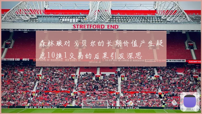 森林狼对戈贝尔的长期价值产生疑虑10换1交易的后果引发深思
