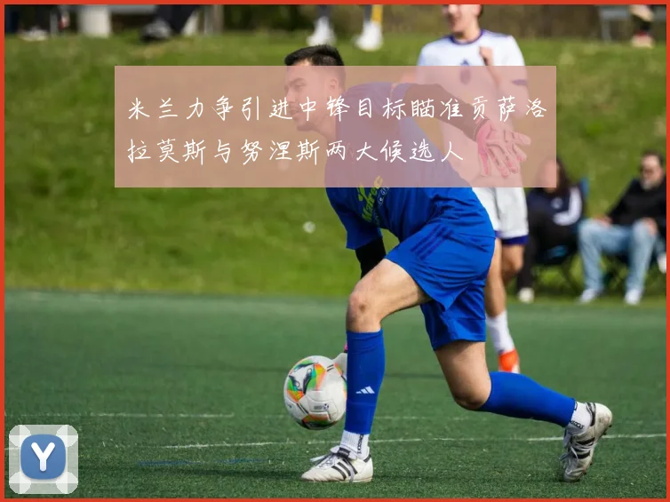米兰力争引进中锋目标瞄准贡萨洛拉莫斯与努涅斯两大候选人
