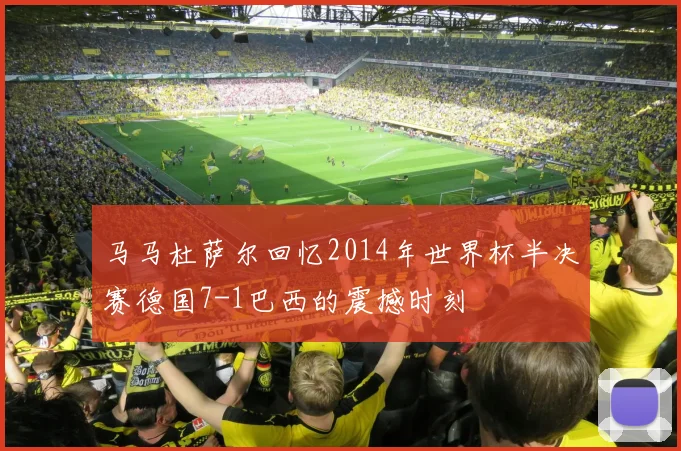 马马杜萨尔回忆2014年世界杯半决赛德国7-1巴西的震撼时刻