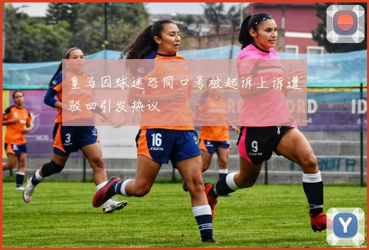 皇马因球迷恐同口号被起诉上诉遭驳回引发热议