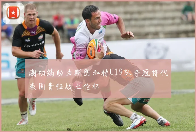 谢初筠助力斯图加特U19队夺冠将代表国青征战土伦杯