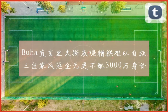 Buha直言里夫斯表现糟糕难以自救三当家风范全无更不配3000万身价